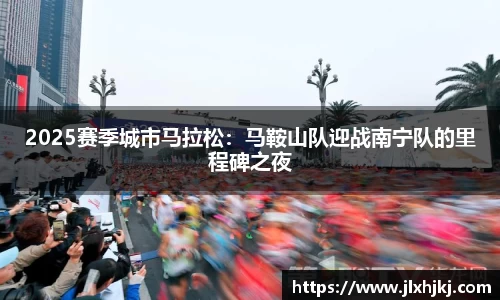 2025赛季城市马拉松：马鞍山队迎战南宁队的里程碑之夜