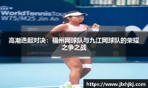 高潮迭起对决：福州网球队与九江网球队的荣耀之争之战