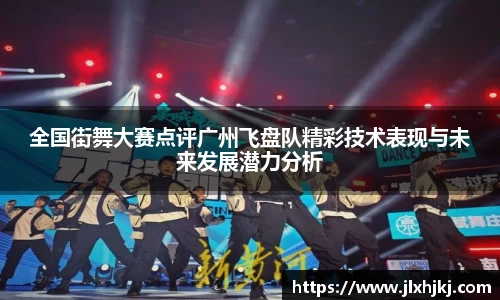 全国街舞大赛点评广州飞盘队精彩技术表现与未来发展潜力分析