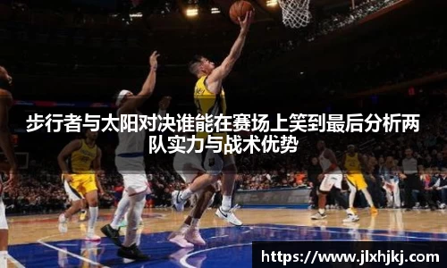 步行者与太阳对决谁能在赛场上笑到最后分析两队实力与战术优势