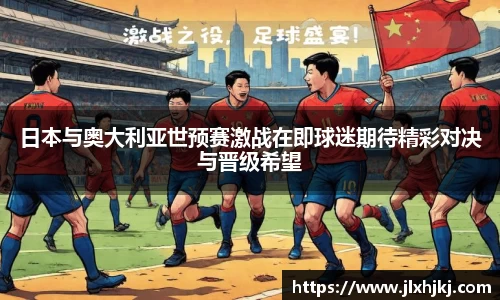 日本与奥大利亚世预赛激战在即球迷期待精彩对决与晋级希望