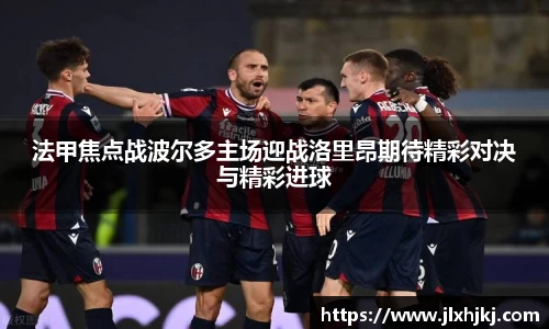 法甲焦点战波尔多主场迎战洛里昂期待精彩对决与精彩进球